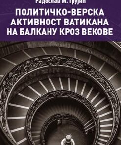 Политичко-верска активност Ватикана на Балкану кроз векове – Радослав М. Грујић